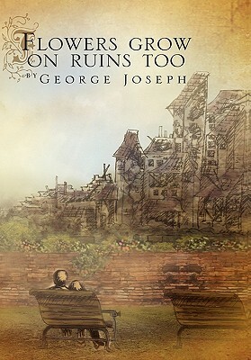 Flowers Grow on Ruins Too by George Joseph