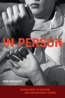 In Person: Reenactment in Postwar and Contemporary Cinema by Ivone Margulies