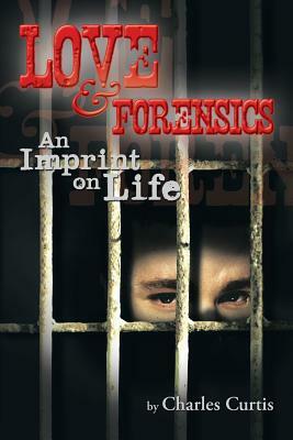 Love and Forensics: An Imprint on Life by Charles Curtis