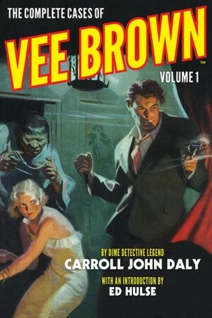 The Complete Cases of Vee Brown, Volume 1 by Carroll John Daly, John Fleming Gould, Ed Hulse