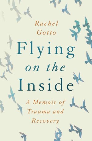 Flying on the Inside: A Memoir of Trauma and Recovery by Rachel Gotto, Rachel Gotto