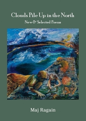 Clouds Pile Up in the North: New & Selected Poems by Maj Ragain