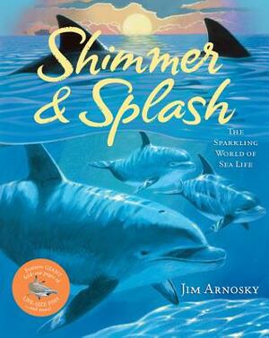 Shimmer & Splash: The Sparkling World of Sea Life by Jim Arnosky