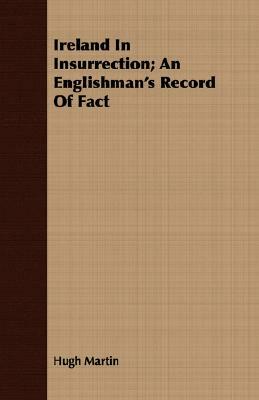 Ireland in Insurrection; An Englishman's Record of Fact by Hugh Martin