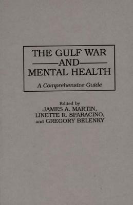The Gulf War and Mental Health: A Comprehensive Guide by James A. Martin, G. L. Belenky, Linette Sparacino