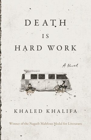 Death Is Hard Work by خالد خليفة, Khaled Khalifa