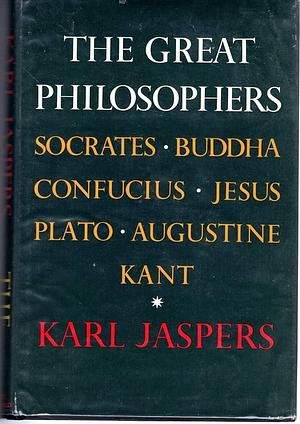 The Great Philosophers, Volume I: Socrates, Buddha, Confucius, Jesus, Plato, Augustine, Kant by Ralph Manheim, Karl Jaspers