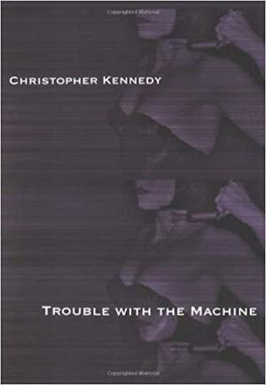 Trouble with the Machine: Prose Poems by Christopher Kennedy