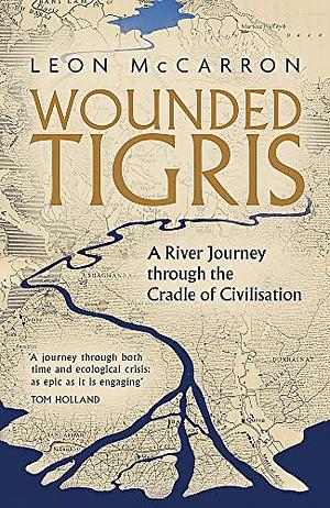 Wounded Tigris: A River Journey Through the Cradle of Civilisation by Leon McCarron