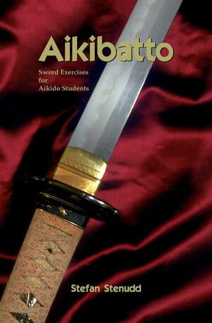 Aikibatto: Sword Exercises for Aikido Students by Stefan Stenudd