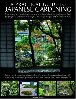 A Practical Guide to Japanese Gardening: An Inspirational and Practical Guide to Creating the Japanese Garden Style, from Design Options and Materials to Planting Techniques and Decorative Features by Charles Chesshire