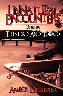 Unnatural Encounters: Only in Trinidad and Tobago by Amber Drappier