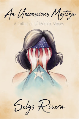 An Unconscious Mestiza: A Collection of Memoir Stories by Selys Rivera