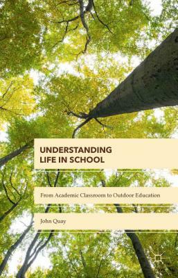 Understanding Life in School: From Academic Classroom to Outdoor Education by John Quay