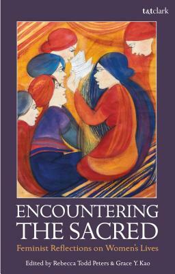 Encountering the Sacred: Feminist Reflections on Women's Lives by Rebecca Todd Peters, Grace Y. Kao