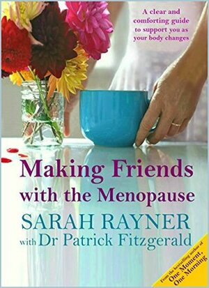 Making Friends with the Menopause: A clear and comforting guide to support you as your body changes by Sarah Rayner, Patrick Fitzgerald
