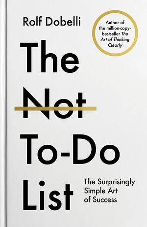 The Not To Do List: The Life-Changing Instant Bestseller from the author of The Art of Thinking Clearly by Rolf Dobelli