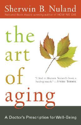 The Art of Aging: A Doctor's Prescription for Well-Being by Sherwin B. Nuland