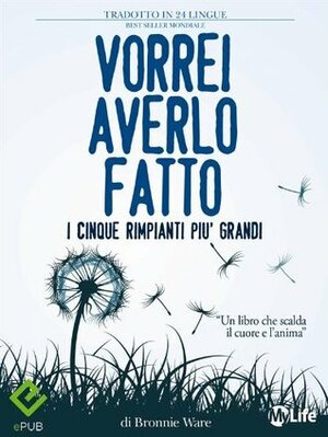 Vorrei averlo fatto: I cinque rimpianti più grandi di chi è alla fine della vita by Bronnie Ware