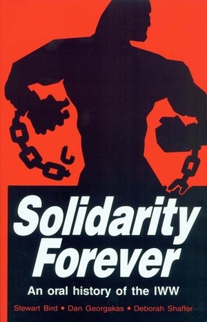 Solidarity Forever: An Oral History of the IWW by Deborah Shaffer, Stewart Bird, Dan Georgakas