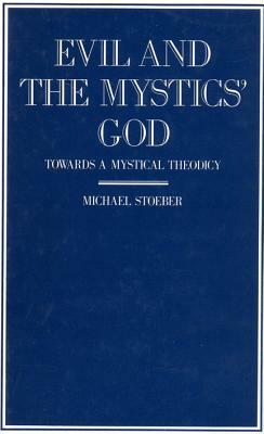 Evil and the Mystics' God: Towards a Mystical Theodicy by Michael Stoeber