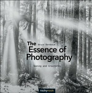 The Essence of Photography: Seeing and Creativity by Bruce Barnbaum