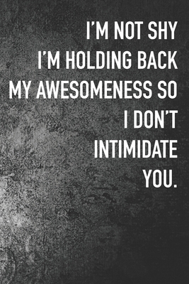 I'm not Shy I'm Holding Back My Awesomeness So I Don't Intimidate You. by Buddy Laugh Publishing