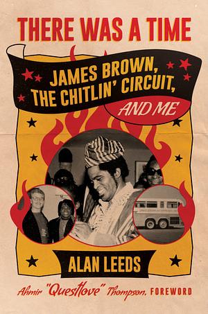 There Was a Time: James Brown, The Chitlin' Circuit, and Me by Alan Leeds, Questlove
