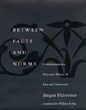 Between Facts & Norms: Contributions to a Discourse Theory of Law & Democracy (Studies in Contemporary German Social Thought) by Jürgen Habermas, William Rehg