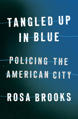 Tangled Up in Blue: Policing the Nation's Capital by Rosa Brooks