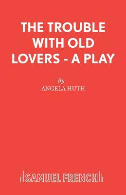 The Trouble with Old Lovers - A Play by Angela Huth