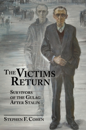 The Victims Return: Survivors of the Gulag After Stalin by Stephen F. Cohen