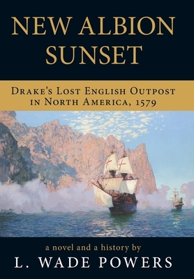 New Albion Sunset: Drake's Lost English Outpost in North America, 1579 by L. Wade Powers