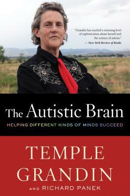 The Autistic Brain: Helping Different Kinds of Minds Succeed by Richard Panek, Temple Grandin