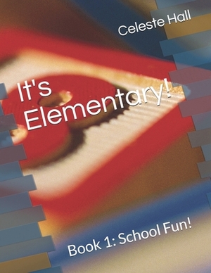 It's Elementary!: Book 1: School Fun! by Celeste Hall