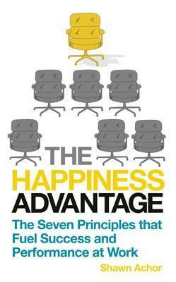 The Happiness Advantage: The Seven Principles of Positive Psychology that Fuel Success and Performance at Work by Achor