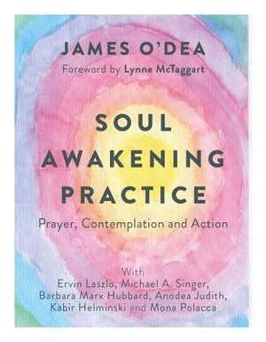 Soul Awakening Practice: Prayer, Contemplation and Action by James O'Dea, Barbara Marx Hubbard