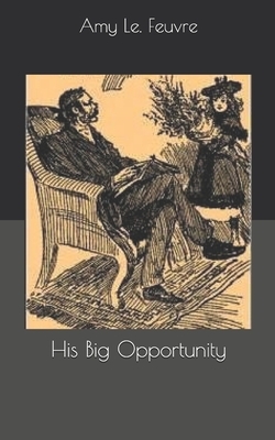 His Big Opportunity by Amy Le Feuvre