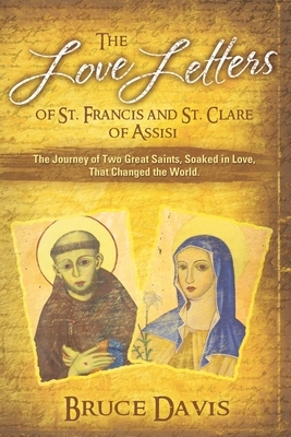 The Love Letters of St. Francis and St. Clare of Assisi: The Journey of Two Great Saints, Soaked in Love, Who Changed The World by Bruce Davis