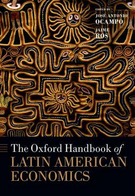 The Oxford Handbook of Latin American Economics by Jose Antonio Ocampo, Jaime Ros, Jos Antonio Ocampo
