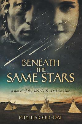 Beneath the Same Stars: A Novel of the 1862 U.S.-Dakota War by Phyllis Cole-Dai