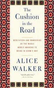 The Cushion in the Road: Meditation and Wandering as the Whole World Awakens to Being in Harm's Way by Alice Walker