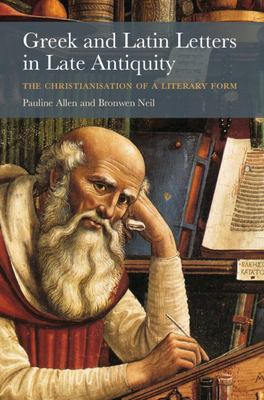 Greek and Latin Letters in Late Antiquity: The Christianisation of a Literary Form by Bronwen Neil, Pauline Allen