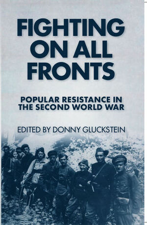 Fighting On All Fronts: Popular resistance in the Second World War by Donny Gluckstein