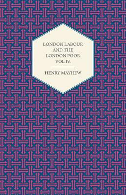 London Labour and the London Poor Volume IV. by Henry Mayhew