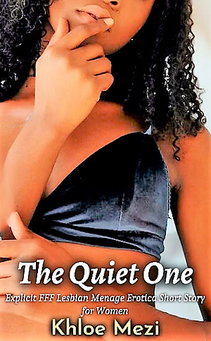The Quiet One: Explicit FFF Lesbian Menage Eroctica Short Story for Women by Khloe Mezi