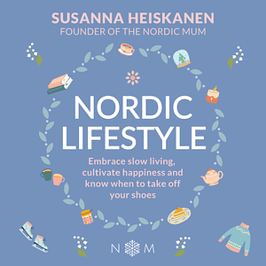 Nordic Lifestyle: Embrace Slow Living, Cultivate Happiness and Know When to Take Off Your Shoes by Susanna Heiskanen