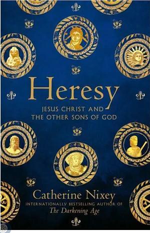 Heresy: Jesus Christ and the Other Sons of God by Catherine Nixey