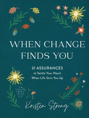 When Change Finds You: 31 Assurances to Settle Your Heart When Life Stirs You Up by Kristen Strong, Kristen Strong