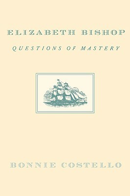 Elizabeth Bishop: Questions of Mastery by Bonnie Costello